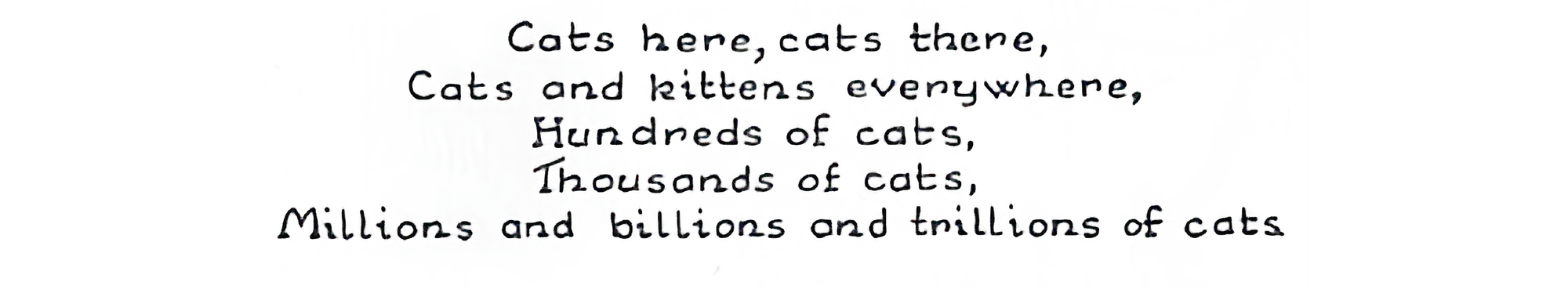 Text from book: "Cats here, cats there, Cats and kittens everywhere, Hundreds of cats, Thousands of cats, Millions and billions and trillions of cats."